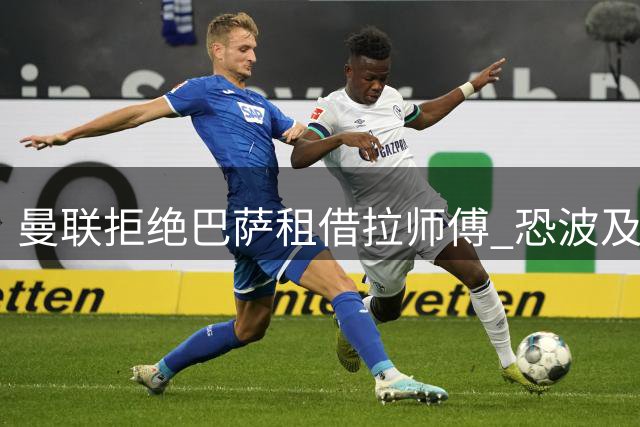 曼联拒绝巴萨租借拉师傅 恐波及巴尔德转会